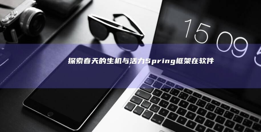 探索春天的生机与活力：Spring框架在软件开发中的应用