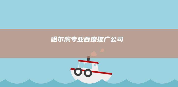 哈尔滨专业百度推广公司