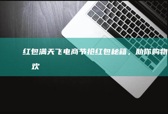 红包满天飞！电商节抢红包秘籍，助你购物狂欢