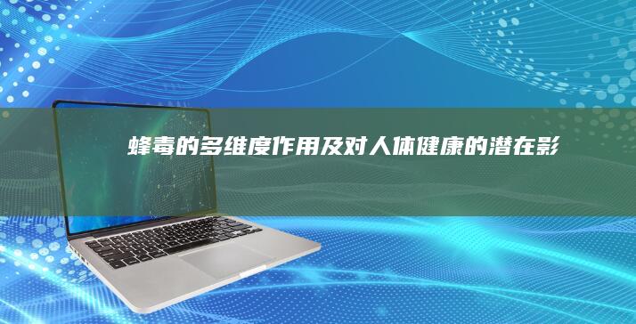 蜂毒的多维度作用及对人体健康的潜在影响