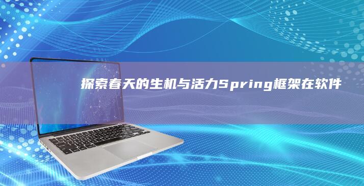 探索春天的生机与活力：Spring框架在软件开发中的应用